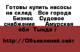 Готовы купить насосы на склад - Все города Бизнес » Судовое снабжение   . Амурская обл.,Тында г.